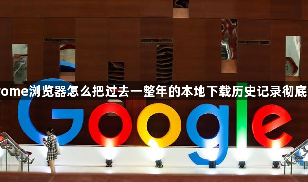 Chrome浏览器怎么把过去一整年的本地下载历史记录彻底销毁1