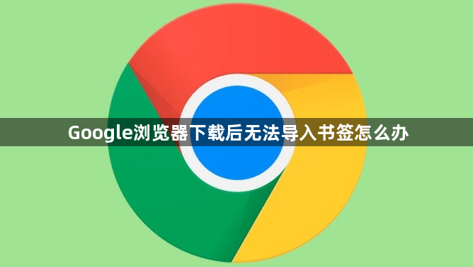 Google浏览器下载后无法导入书签怎么办1