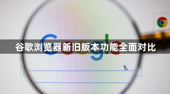 谷歌浏览器新旧版本功能全面对比1