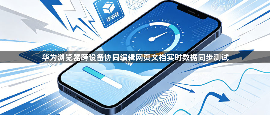 华为浏览器跨设备协同编辑网页文档实时数据同步测试1