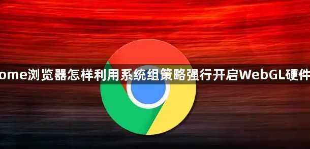 Chrome浏览器怎样利用系统组策略强行开启WebGL硬件加速1