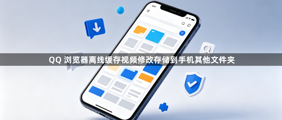 QQ 浏览器离线缓存视频修改存储到手机其他文件夹1