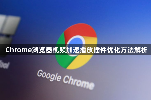 Chrome浏览器视频加速播放插件优化方法解析1