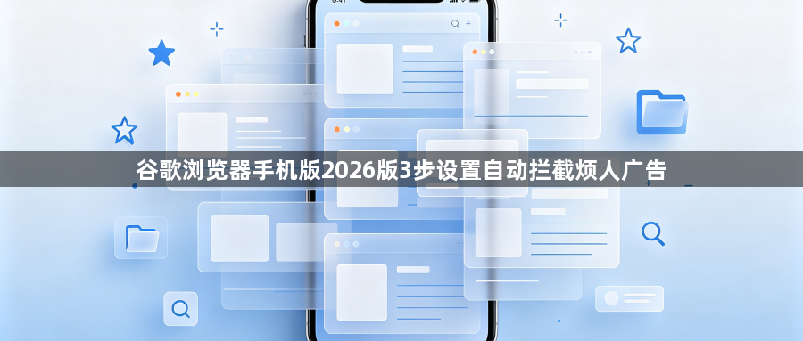 谷歌浏览器手机版2026版3步设置自动拦截烦人广告1