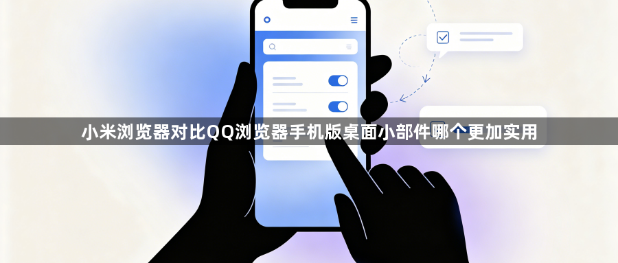 小米浏览器对比QQ浏览器手机版桌面小部件哪个更加实用1
