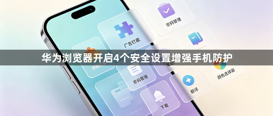 华为浏览器开启4个安全设置增强手机防护1