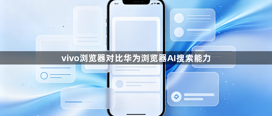 vivo浏览器对比华为浏览器AI搜索能力1