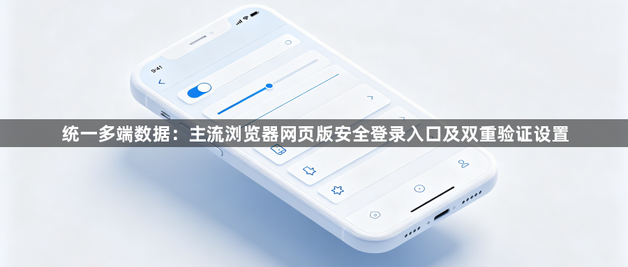 统一多端数据：主流浏览器网页版安全登录入口及双重验证设置1