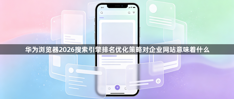 华为浏览器2026搜索引擎排名优化策略对企业网站意味着什么1