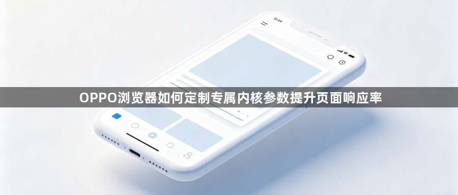 OPPO浏览器如何定制专属内核参数提升页面响应率1