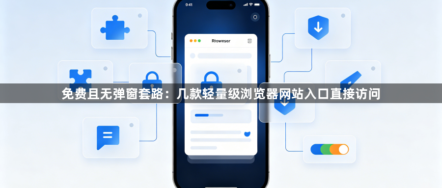 免费且无弹窗套路：几款轻量级浏览器网站入口直接访问1