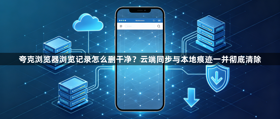 夸克浏览器浏览记录怎么删干净？云端同步与本地痕迹一并彻底清除1