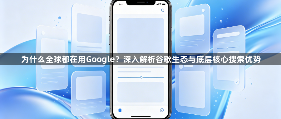 为什么全球都在用Google？深入解析谷歌生态与底层核心搜索优势1