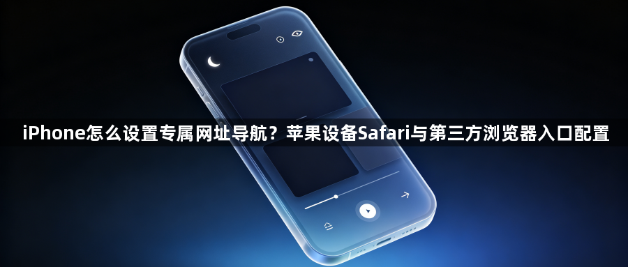 iPhone怎么设置专属网址导航？苹果设备Safari与第三方浏览器入口配置1