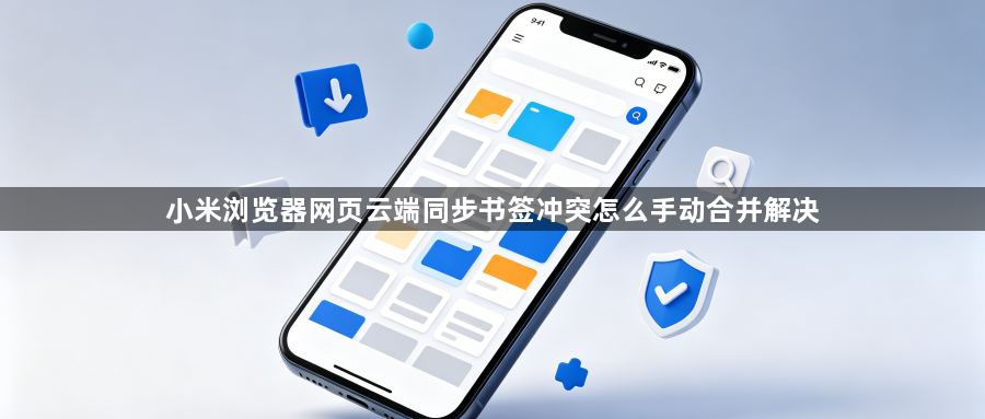 小米浏览器网页云端同步书签冲突怎么手动合并解决1