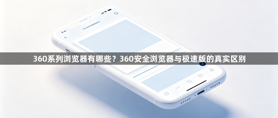 360系列浏览器有哪些？360安全浏览器与极速版的真实区别1