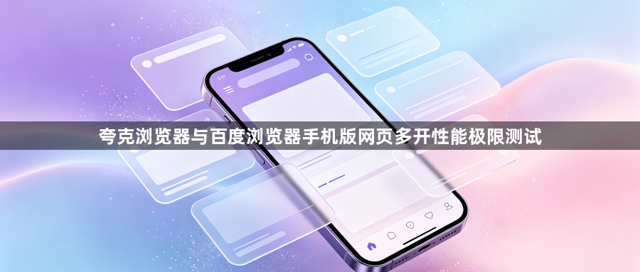 夸克浏览器与百度浏览器手机版网页多开性能极限测试1