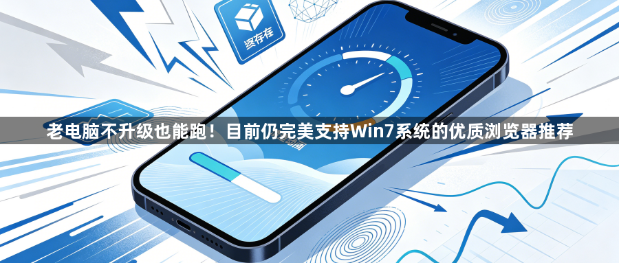 老电脑不升级也能跑！目前仍完美支持Win7系统的优质浏览器推荐1