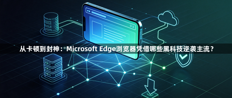 从卡顿到封神：Microsoft Edge浏览器凭借哪些黑科技逆袭主流？1