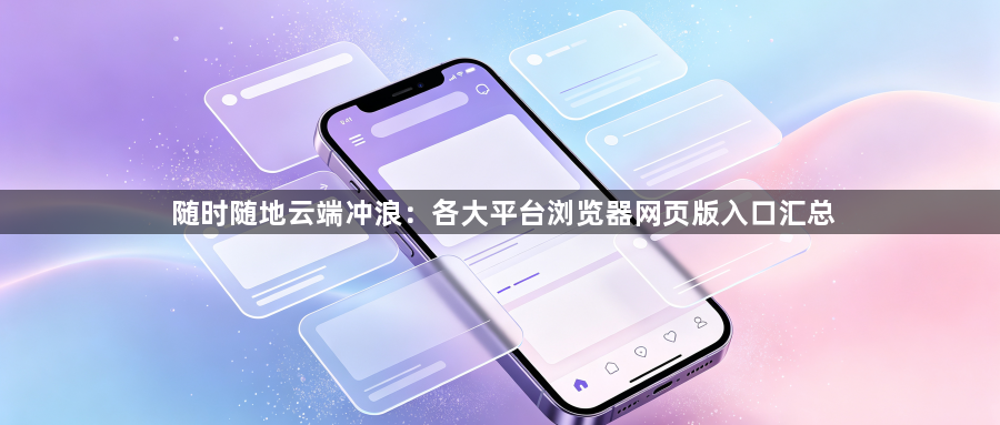 随时随地云端冲浪：各大平台浏览器网页版入口汇总1
