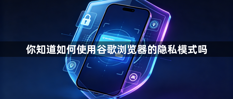 你知道如何使用谷歌浏览器的隐私模式吗1