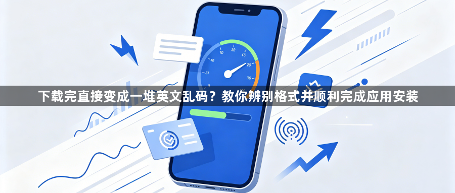 下载完直接变成一堆英文乱码？教你辨别格式并顺利完成应用安装1