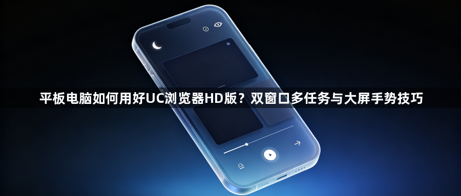 平板电脑如何用好UC浏览器HD版？双窗口多任务与大屏手势技巧1