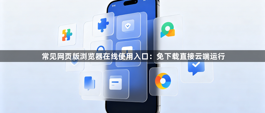 常见网页版浏览器在线使用入口：免下载直接云端运行1