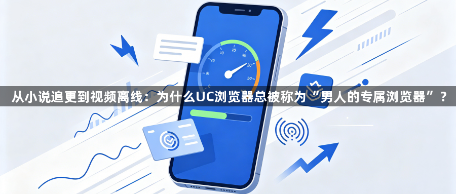 从小说追更到视频离线：为什么UC浏览器总被称为“男人的专属浏览器”？1