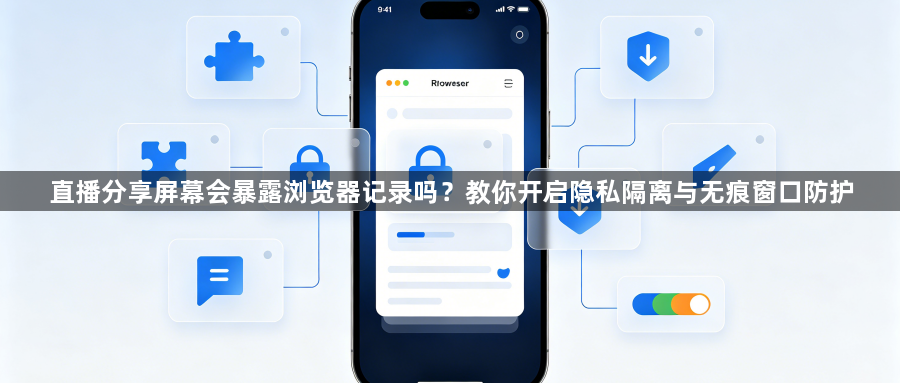 直播分享屏幕会暴露浏览器记录吗？教你开启隐私隔离与无痕窗口防护1