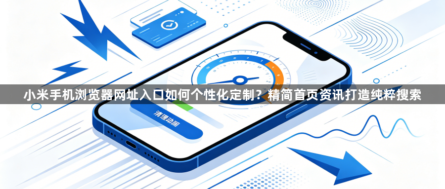 小米手机浏览器网址入口如何个性化定制？精简首页资讯打造纯粹搜索1