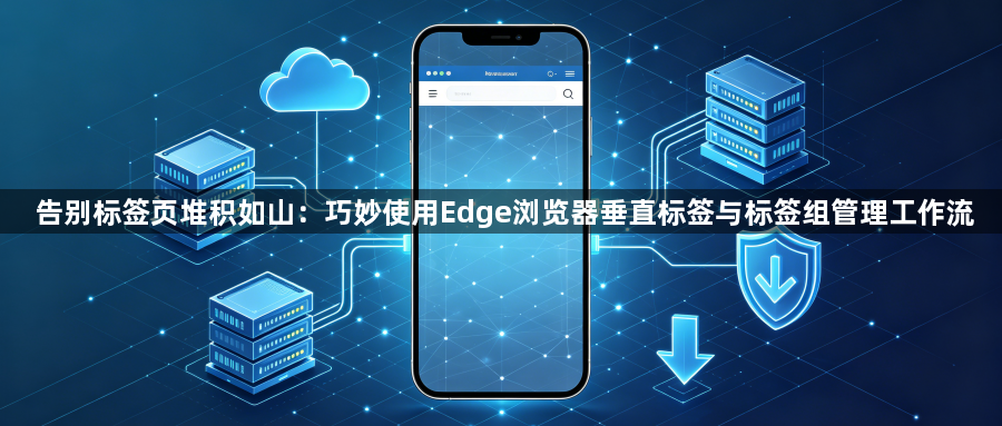 告别标签页堆积如山：巧妙使用Edge浏览器垂直标签与标签组管理工作流1