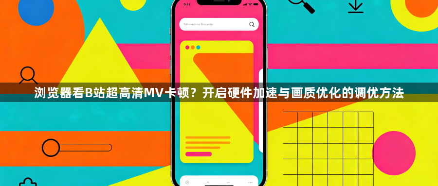 浏览器看B站超高清MV卡顿？开启硬件加速与画质优化的调优方法1