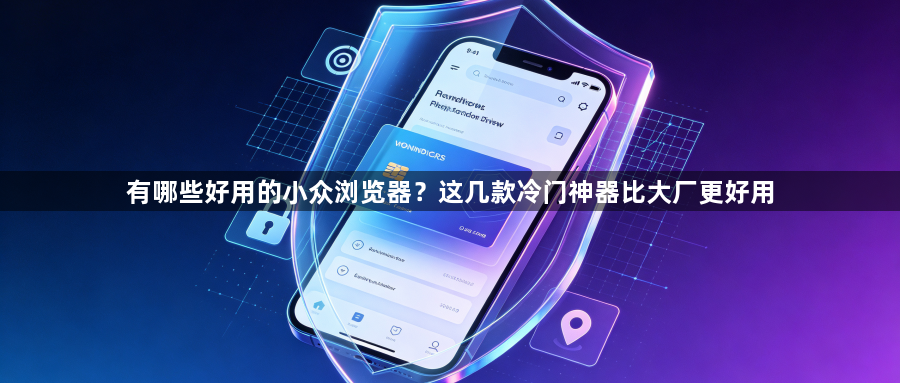 有哪些好用的小众浏览器？这几款冷门神器比大厂更好用1